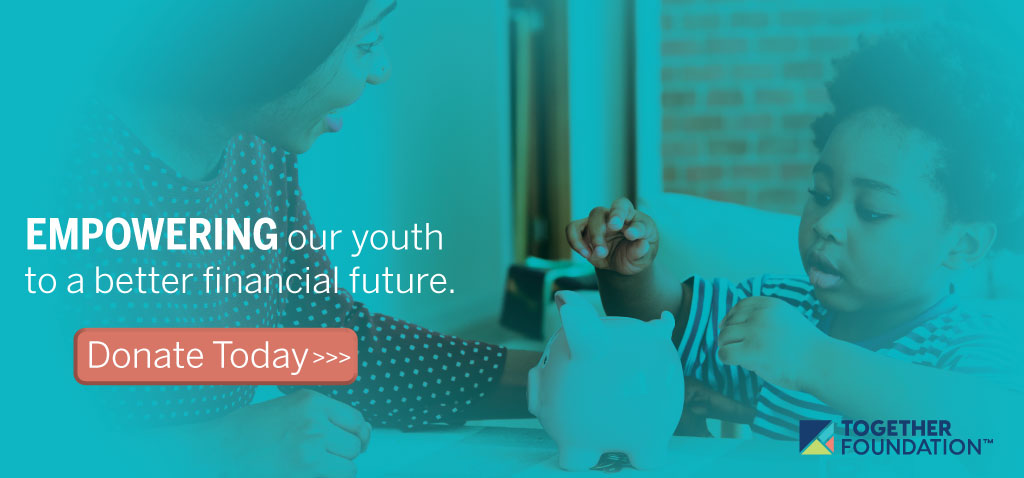 The Together Foundation helps empower our youth to a better financial future. Donate today!